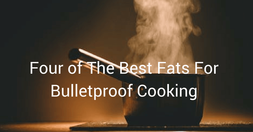Four of The Best Fats For Bulletproof Cooking